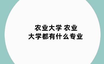 农业大学 农业大学都有什么专业